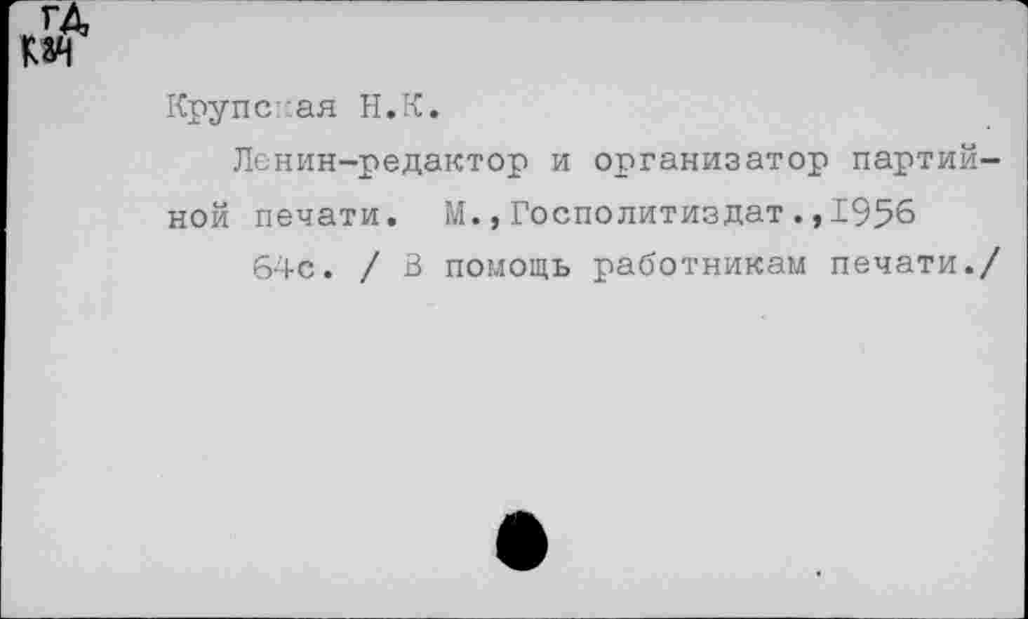 ﻿
Крупсеая Н.К.
Ленин-редактор и организатор партийной печати. М.,Госполитиздат.,1956
64с. / В помощь работникам печати./